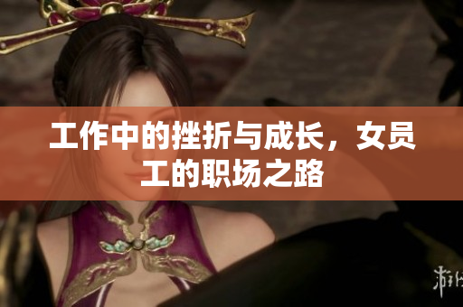 工作中的挫折与成长，女员工的职场之路