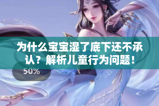 为什么宝宝湿了底下还不承认？解析儿童行为问题！