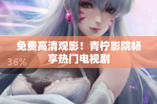 免费高清观影！青柠影院畅享热门电视剧