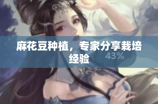 麻花豆种植，专家分享栽培经验