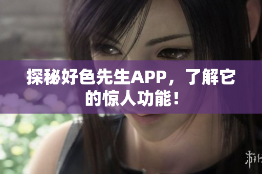 探秘好色先生APP，了解它的惊人功能！