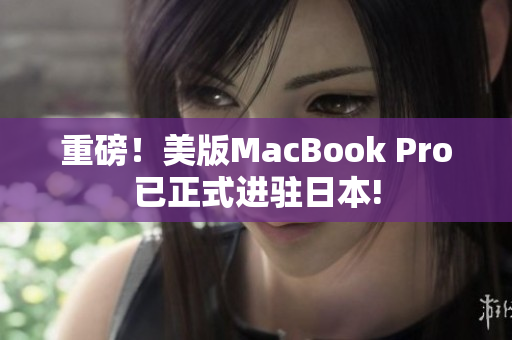 重磅！美版MacBook Pro已正式进驻日本!