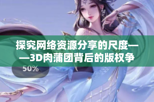探究网络资源分享的尺度——3D肉蒲团背后的版权争议