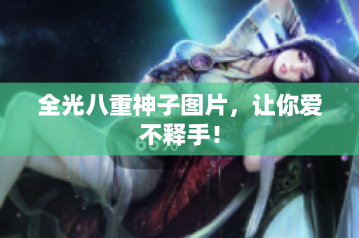 全光八重神子图片，让你爱不释手！