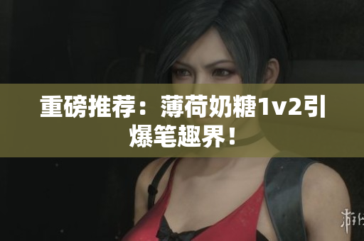 重磅推荐：薄荷奶糖1v2引爆笔趣界！