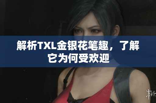 解析TXL金银花笔趣，了解它为何受欢迎