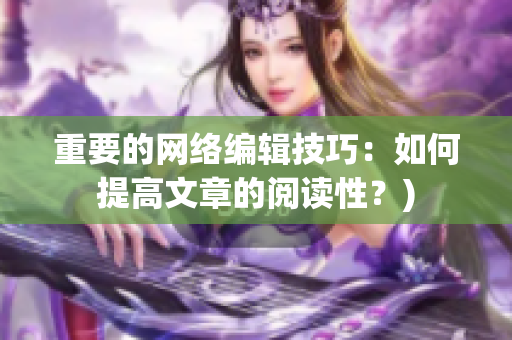 重要的网络编辑技巧：如何提高文章的阅读性？)