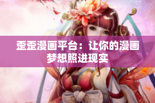 歪歪漫画平台：让你的漫画梦想照进现实