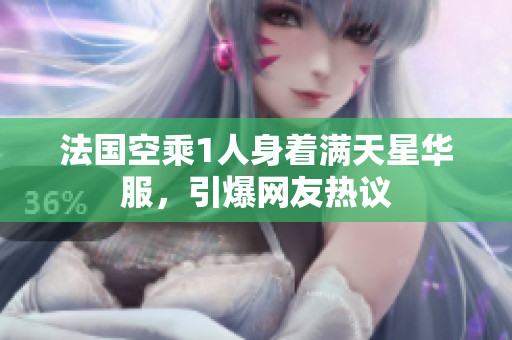 法国空乘1人身着满天星华服，引爆网友热议