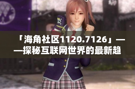 「海角社区1120.7126」——探秘互联网世界的最新趋势