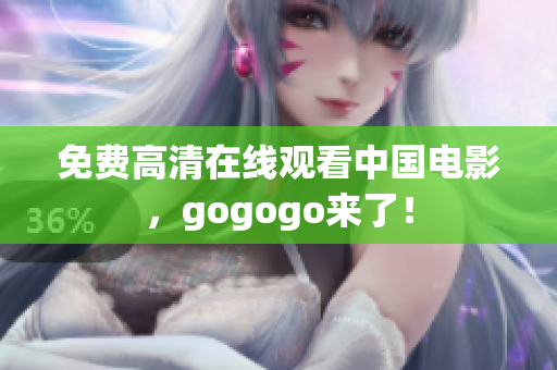 免费高清在线观看中国电影，gogogo来了！