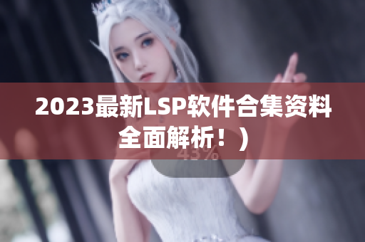 2023最新LSP软件合集资料全面解析！)