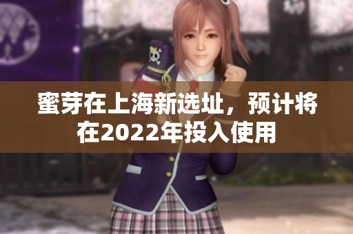 蜜芽在上海新选址，预计将在2022年投入使用