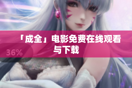 「成全」电影免费在线观看与下载