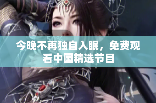 今晚不再独自入眠，免费观看中国精选节目