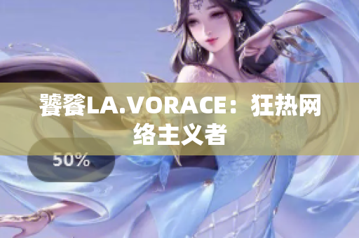 饕餮LA.VORACE：狂热网络主义者