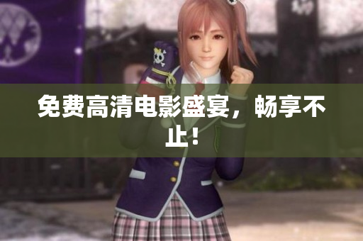 免费高清电影盛宴，畅享不止！