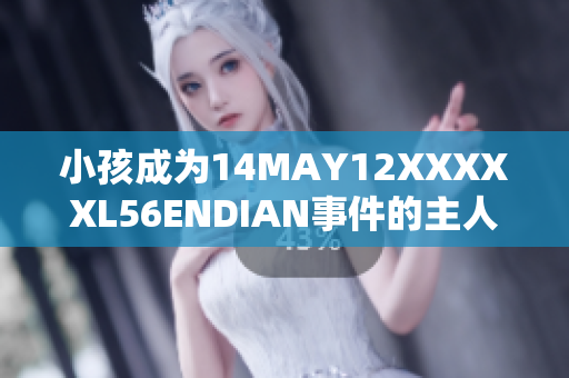 小孩成为14MAY12XXXXXL56ENDIAN事件的主人公