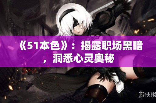 《51本色》：揭露职场黑暗，洞悉心灵奥秘