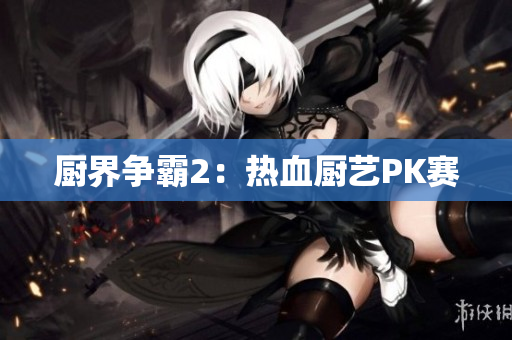 厨界争霸2：热血厨艺PK赛
