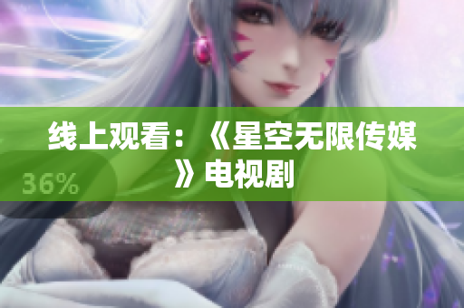 线上观看：《星空无限传媒》电视剧