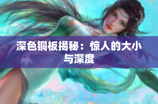深色铜板揭秘：惊人的大小与深度