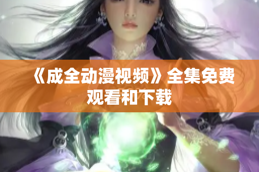 《成全动漫视频》全集免费观看和下载