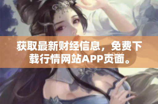 获取最新财经信息，免费下载行情网站APP页面。