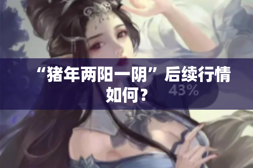“猪年两阳一阴”后续行情如何？