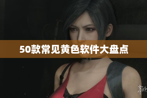 50款常见黄色软件大盘点