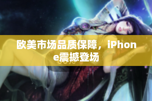欧美市场品质保障，iPhone震撼登场