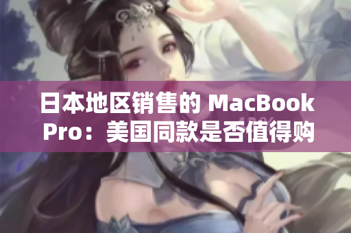 日本地区销售的 MacBook Pro：美国同款是否值得购买？