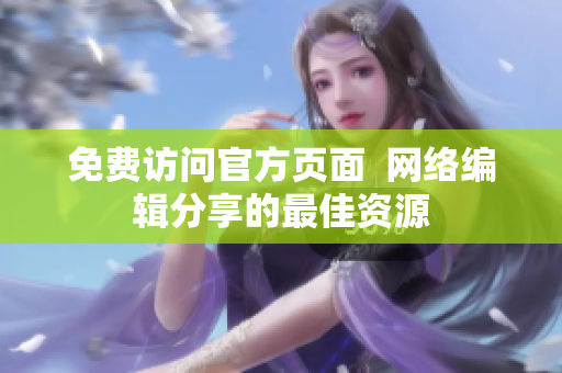 免费访问官方页面  网络编辑分享的最佳资源