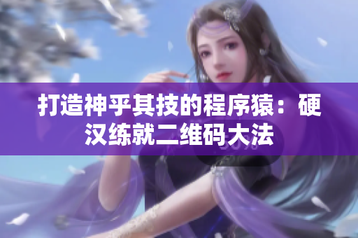 打造神乎其技的程序猿：硬汉练就二维码大法