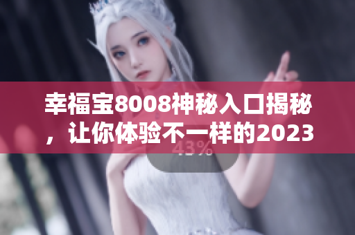 幸福宝8008神秘入口揭秘，让你体验不一样的2023！