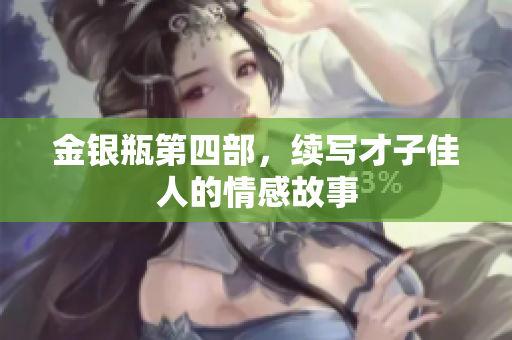 金银瓶第四部，续写才子佳人的情感故事