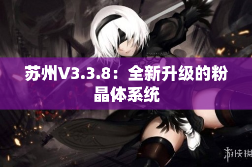 苏州V3.3.8：全新升级的粉晶体系统