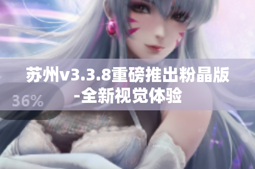 苏州v3.3.8重磅推出粉晶版-全新视觉体验