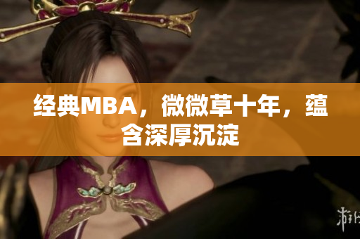 经典MBA，微微草十年，蕴含深厚沉淀