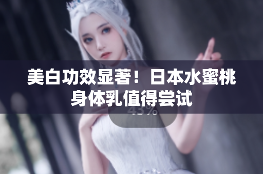 美白功效显著！日本水蜜桃身体乳值得尝试