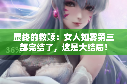 最终的救赎：女人如雾第三部完结了，这是大结局！