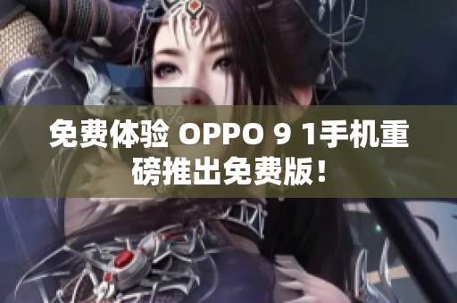 免费体验 OPPO 9 1手机重磅推出免费版！