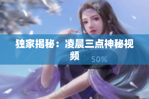 独家揭秘：凌晨三点神秘视频