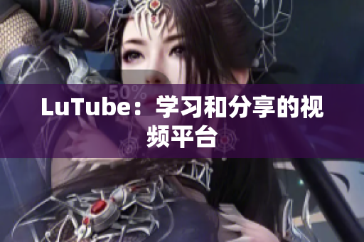 LuTube：学习和分享的视频平台