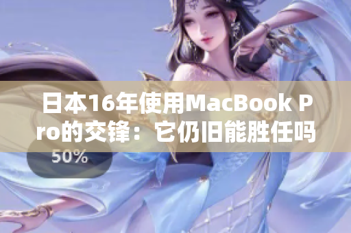 日本16年使用MacBook Pro的交锋：它仍旧能胜任吗？