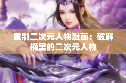 重制二次元人物漫画：破解桶里的二次元人物