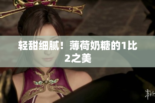 轻甜细腻！薄荷奶糖的1比2之美