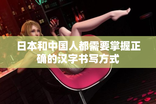 日本和中国人都需要掌握正确的汉字书写方式