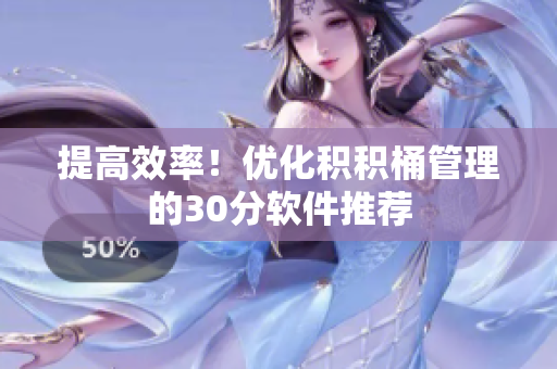提高效率！优化积积桶管理的30分软件推荐
