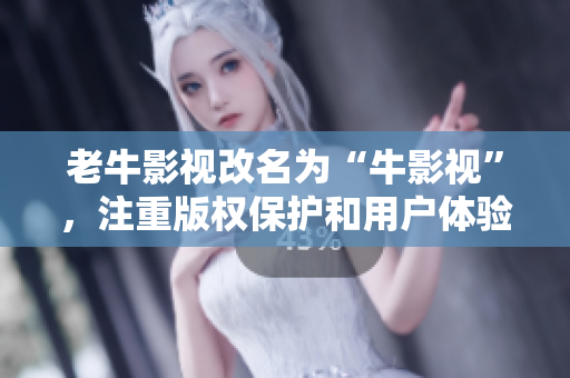 老牛影视改名为“牛影视”，注重版权保护和用户体验